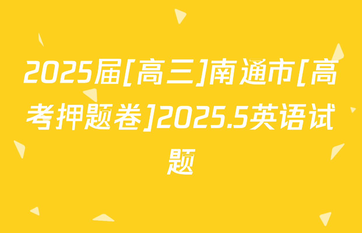 2025届[高三]南通市[高考押题卷]2025.5英语试题
