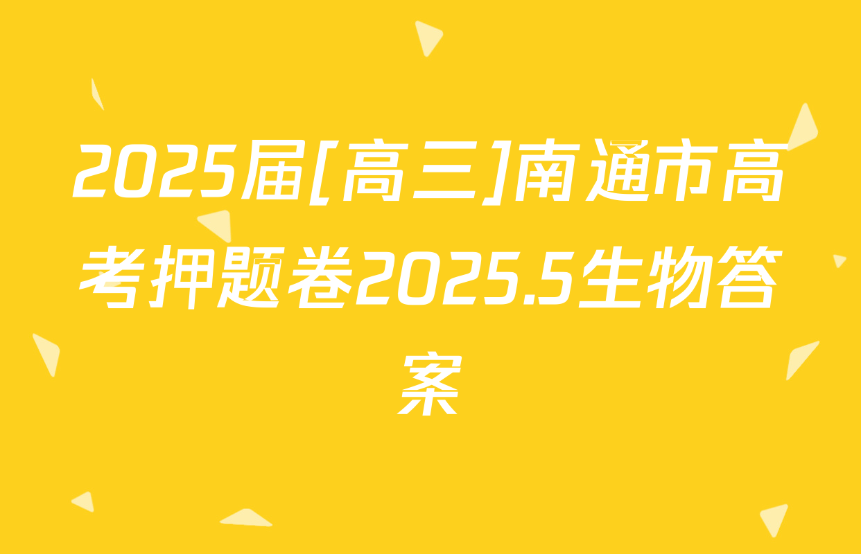 2025届[高三]南通市高考押题卷2025.5生物答案