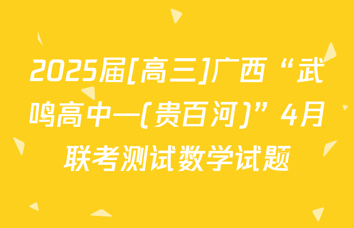 2025届[高三]广西“武鸣高中—(贵百河)”4月联考测试数学试题