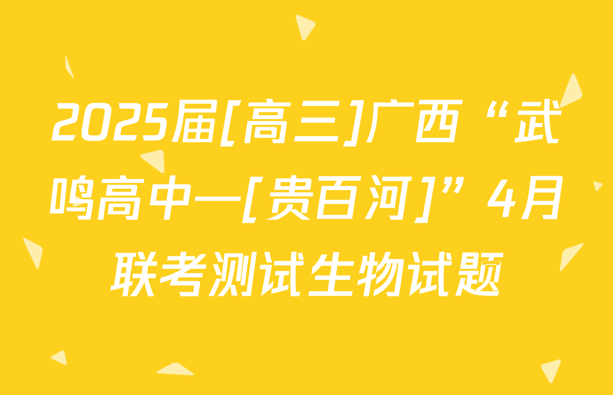 2025届[高三]广西“武鸣高中—[贵百河]”4月联考测试生物试题