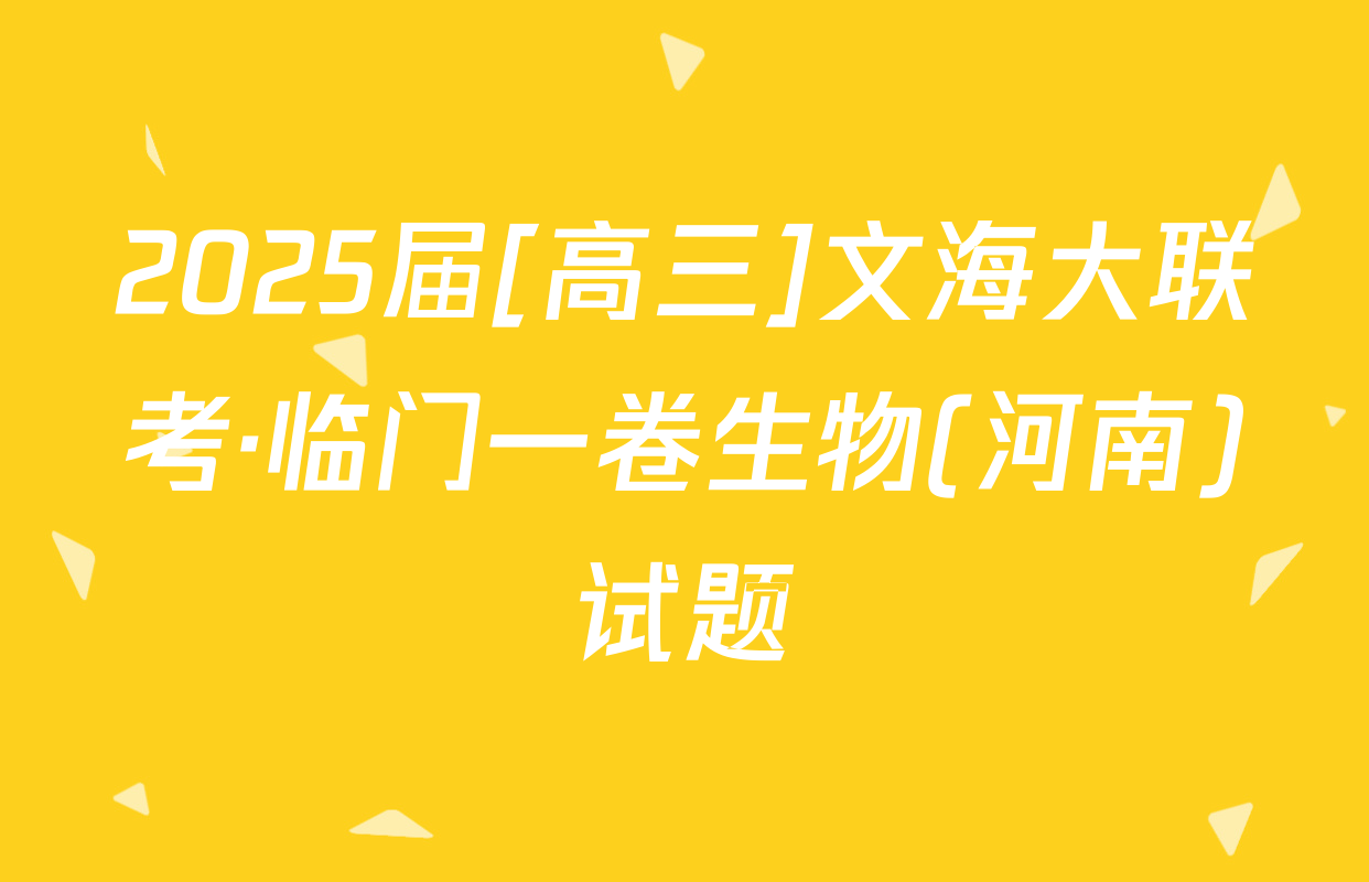 2025届[高三]文海大联考·临门一卷生物(河南)试题