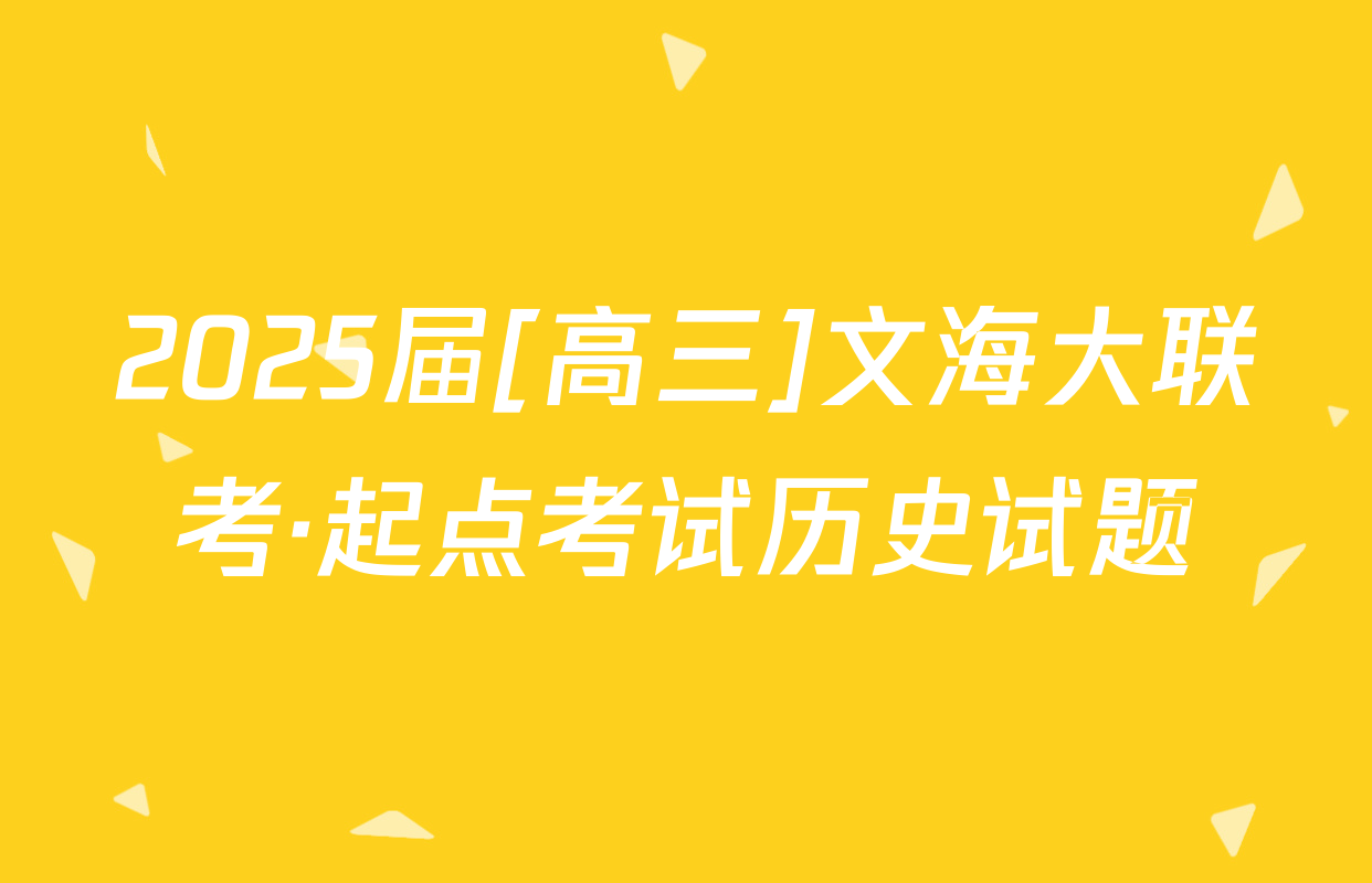 2025届[高三]文海大联考·起点考试历史试题