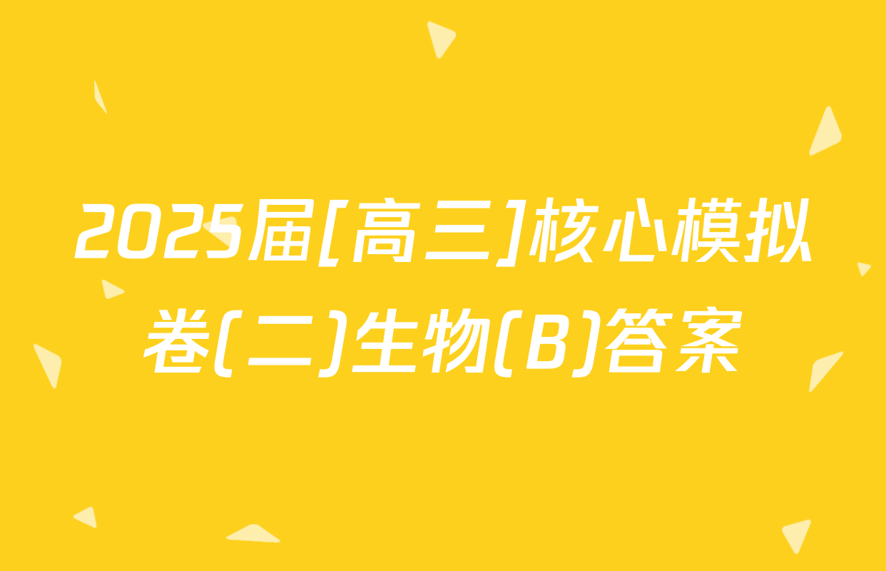 2025届[高三]核心模拟卷(二)生物(B)答案