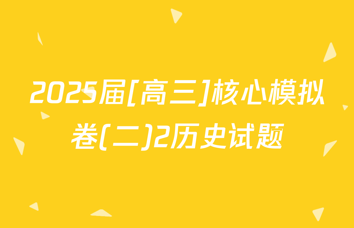 2025届[高三]核心模拟卷(二)2历史试题