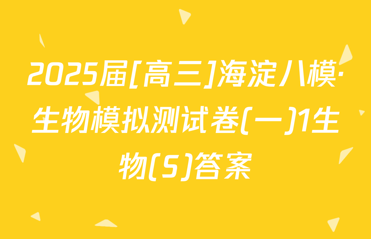 2025届[高三]海淀八模·生物模拟测试卷(一)1生物(S)答案