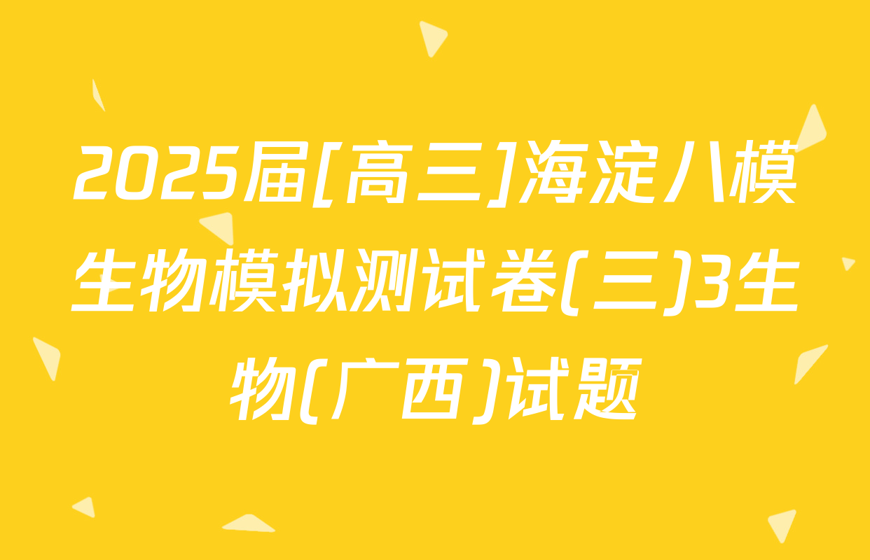 2025届[高三]海淀八模生物模拟测试卷(三)3生物(广西)试题