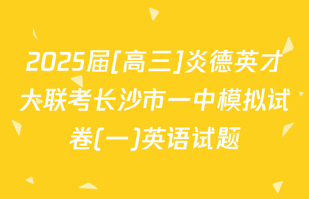 2025届[高三]炎德英才大联考长沙市一中模拟试卷(一)英语试题