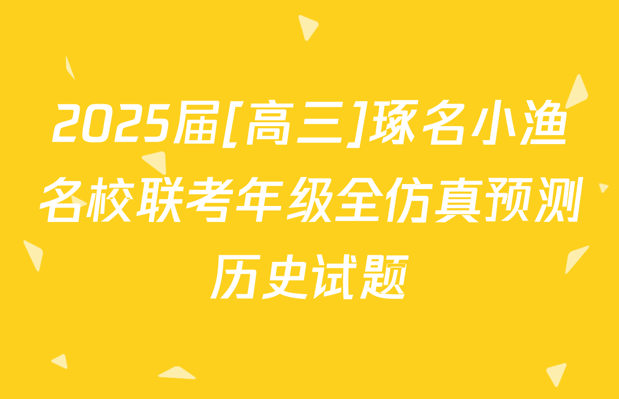 2025届[高三]琢名小渔名校联考年级全仿真预测历史试题