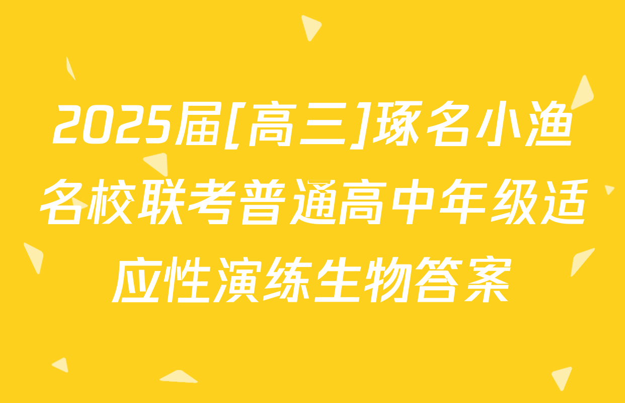 2025届[高三]琢名小渔名校联考普通高中年级适应性演练生物答案