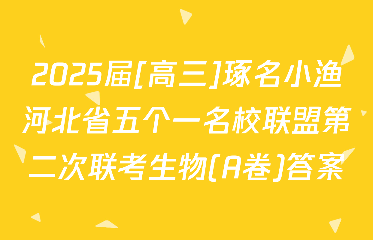 2025届[高三]琢名小渔河北省五个一名校联盟第二次联考生物(A卷)答案