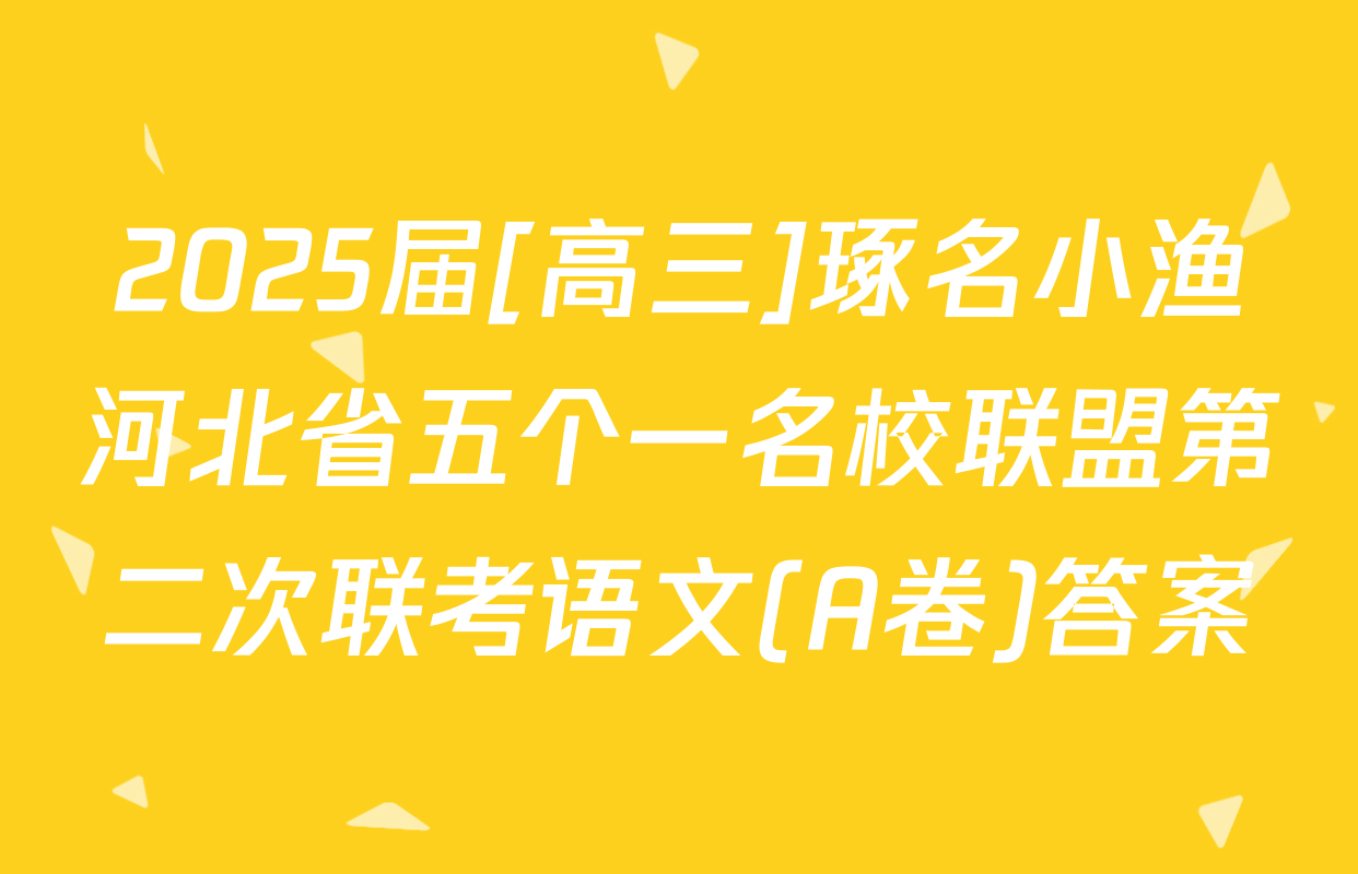2025届[高三]琢名小渔河北省五个一名校联盟第二次联考语文(A卷)答案