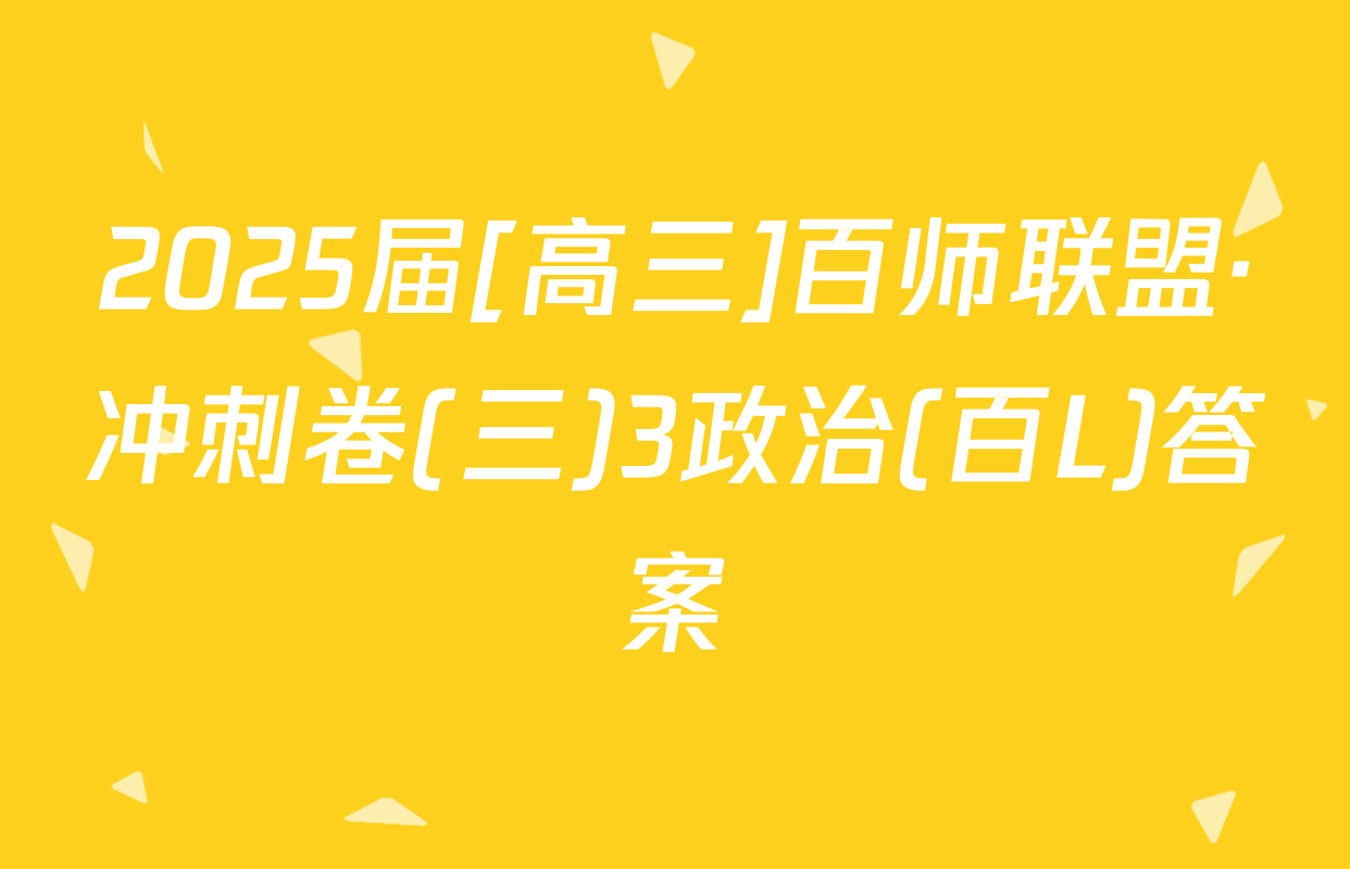 2025届[高三]百师联盟·冲刺卷(三)3政治(百L)答案