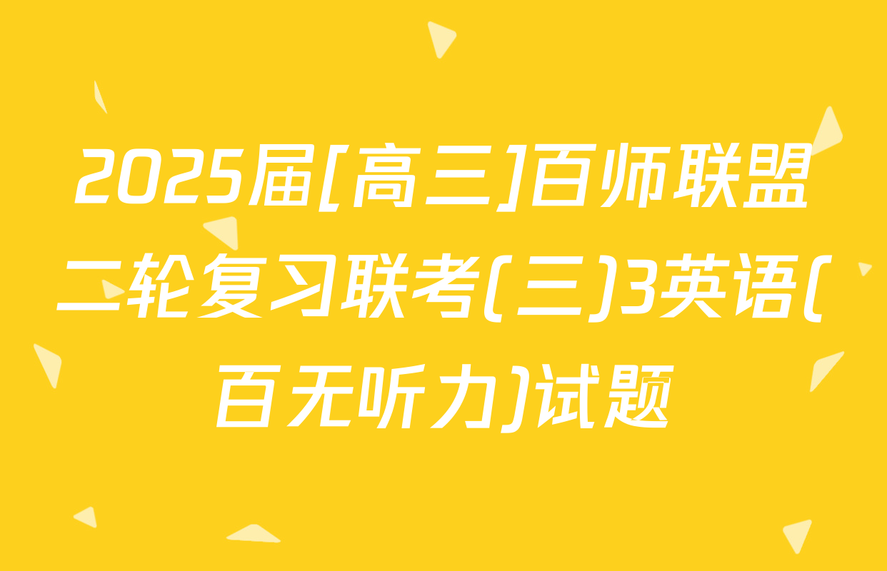 2025届[高三]百师联盟二轮复习联考(三)3英语(百无听力)试题