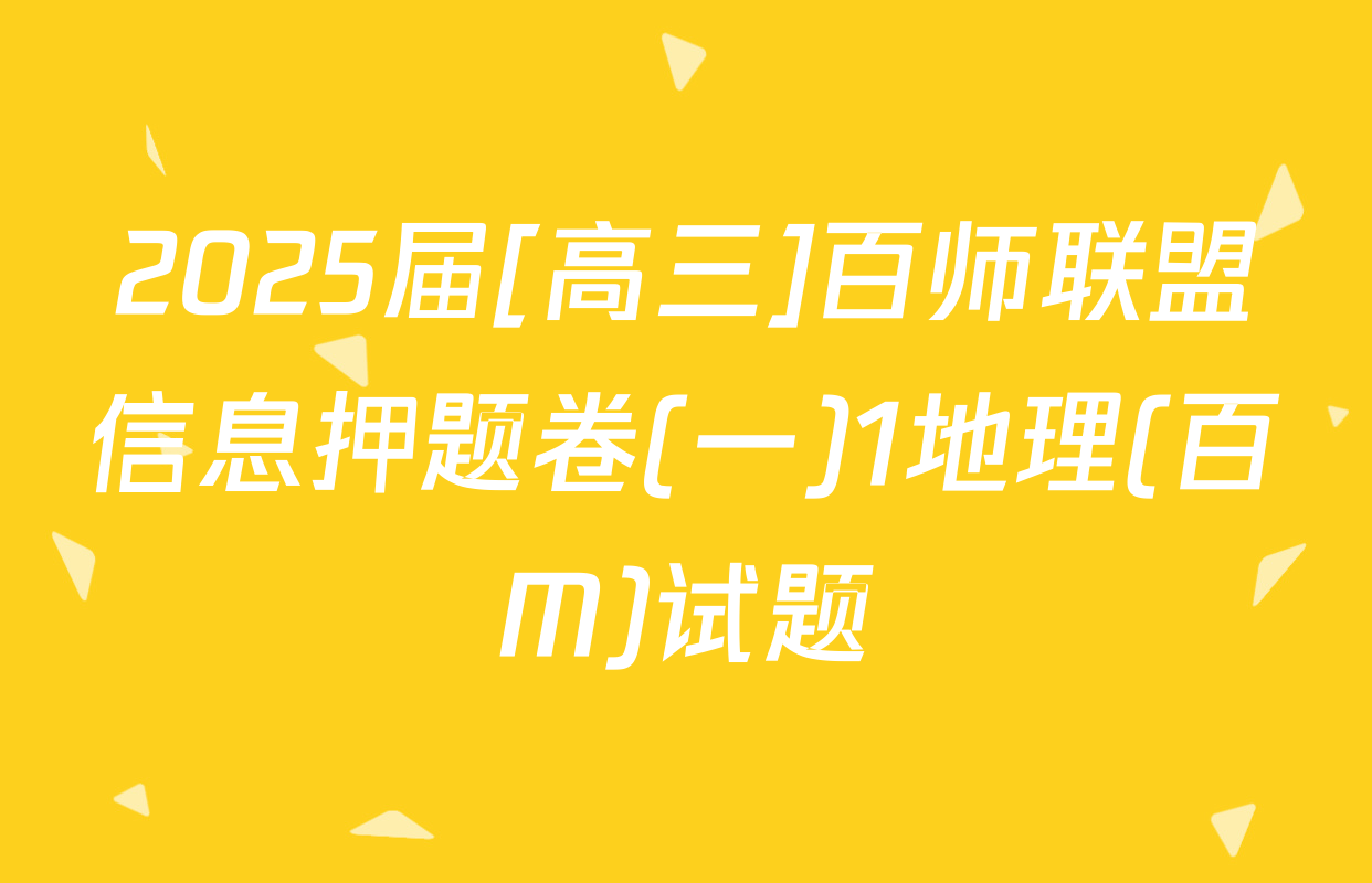 2025届[高三]百师联盟信息押题卷(一)1地理(百M)试题