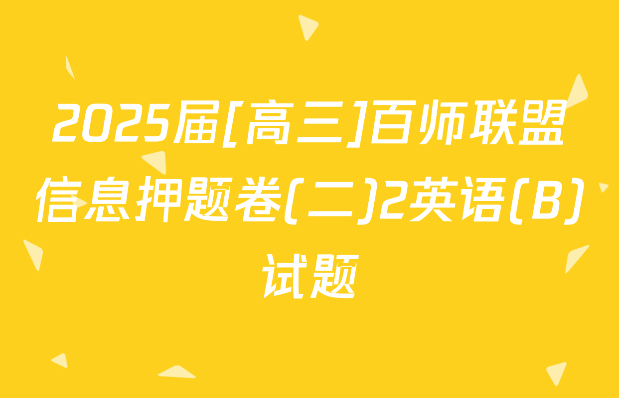 2025届[高三]百师联盟信息押题卷(二)2英语(B)试题