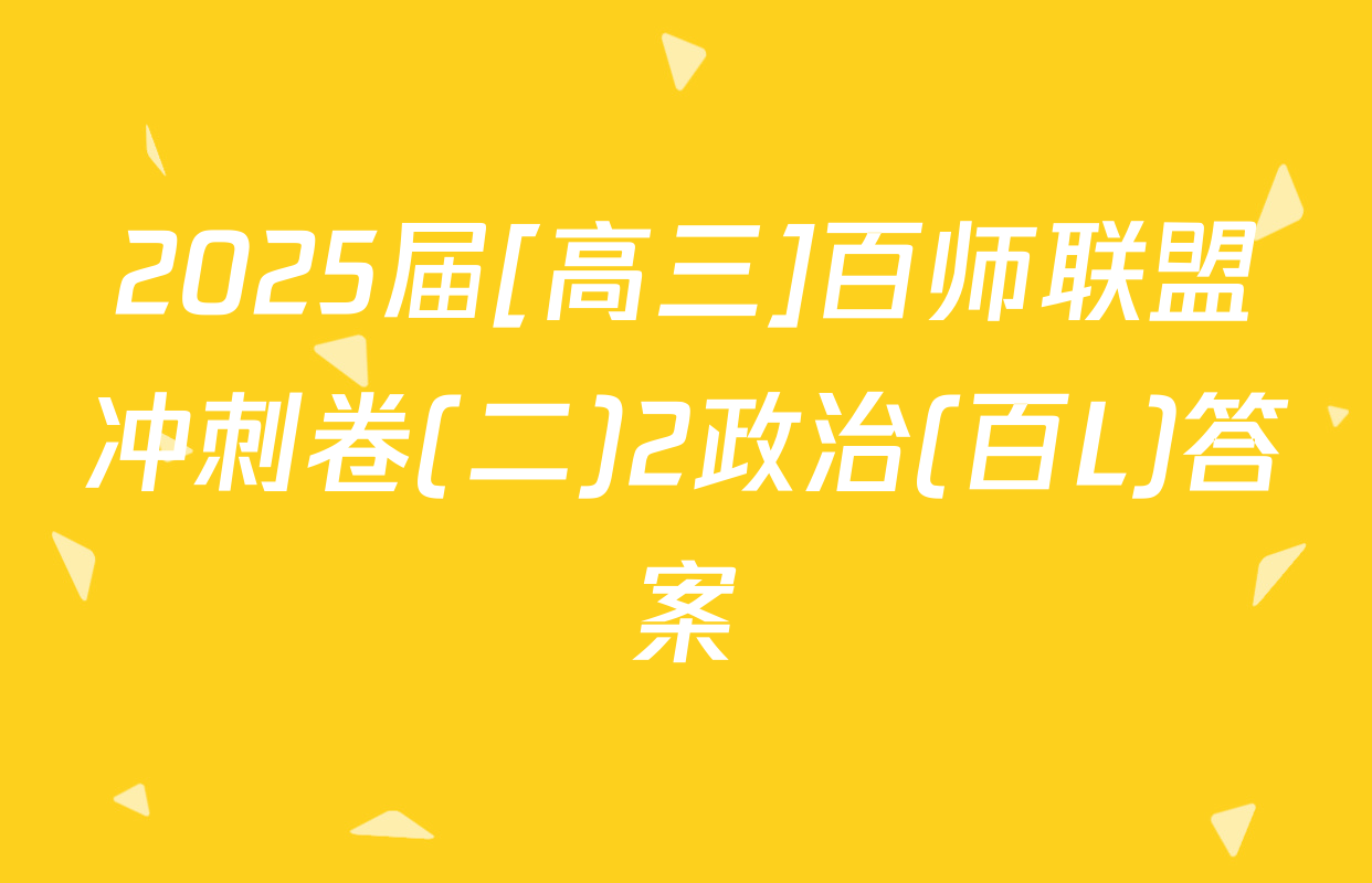 2025届[高三]百师联盟冲刺卷(二)2政治(百L)答案
