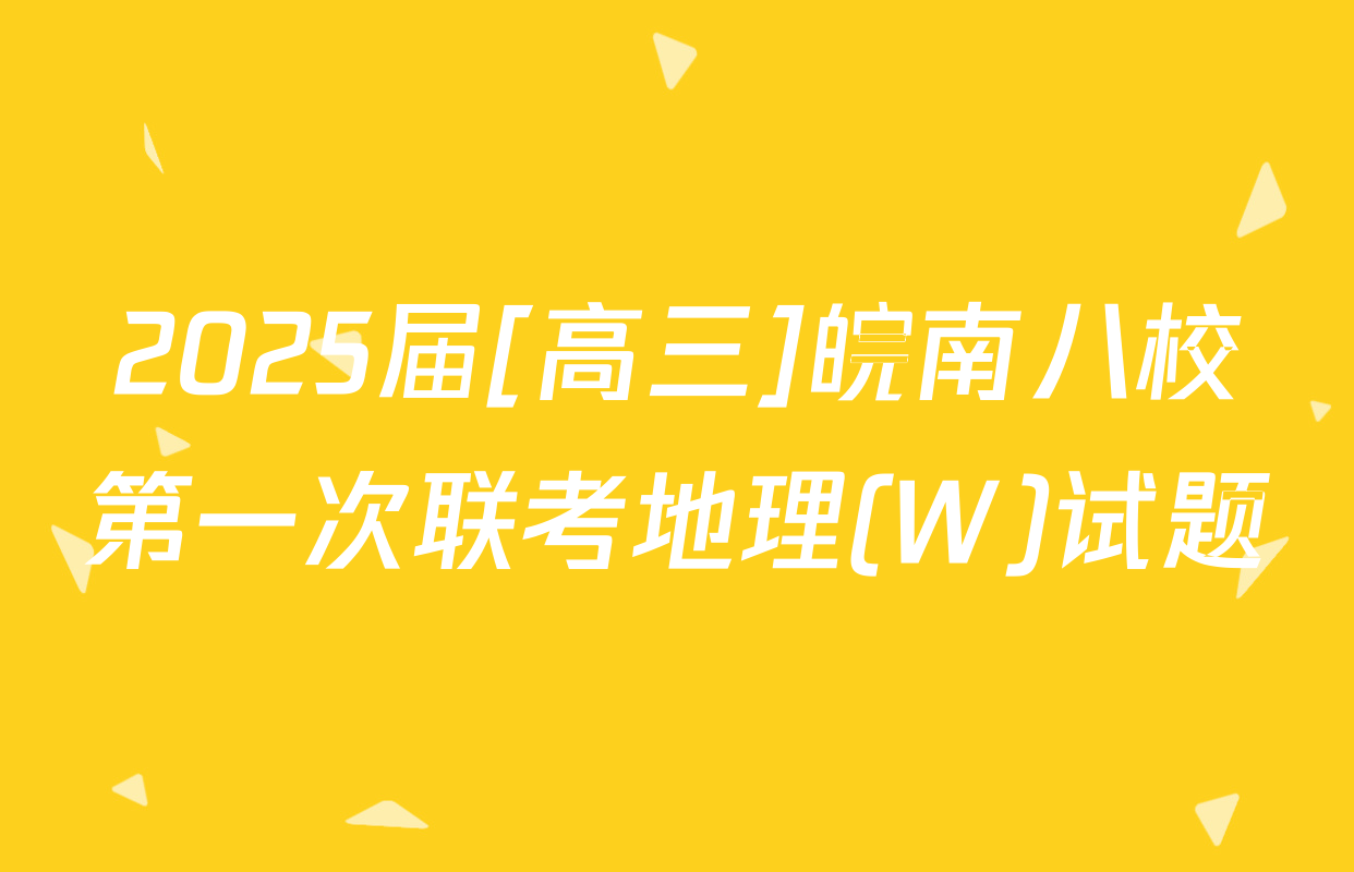 2025届[高三]皖南八校第一次联考地理(W)试题