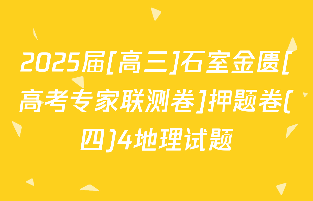 2025届[高三]石室金匮[高考专家联测卷]押题卷(四)4地理试题