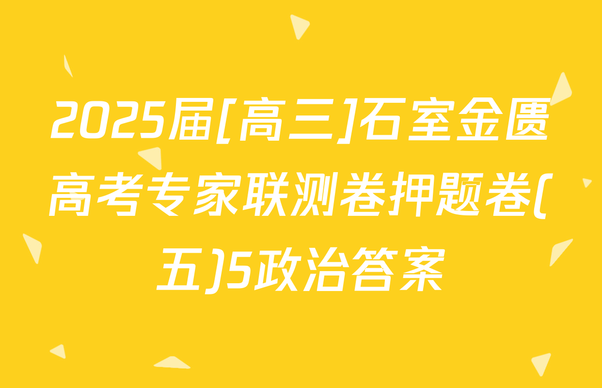 2025届[高三]石室金匮高考专家联测卷押题卷(五)5政治答案