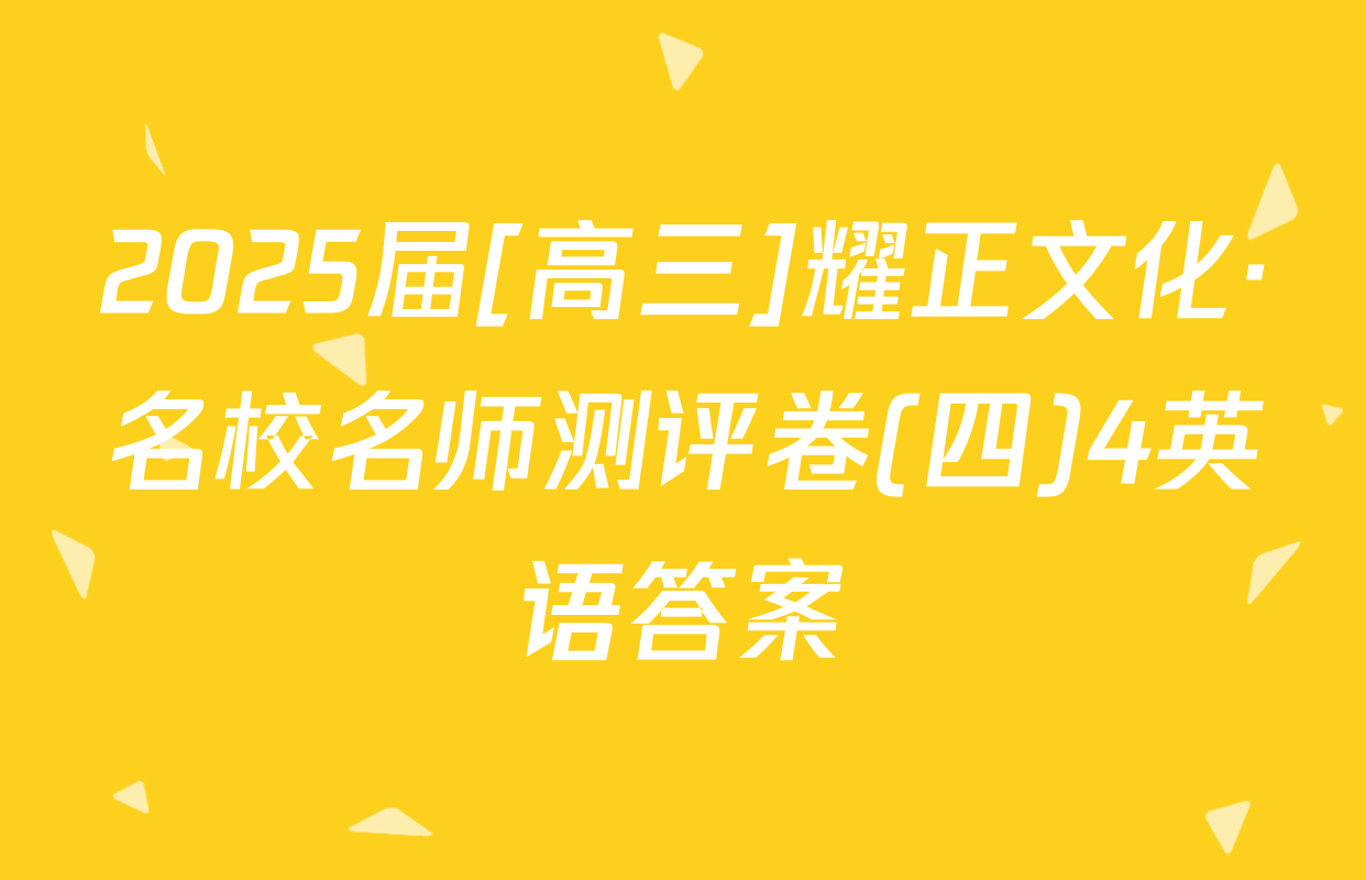 2025届[高三]耀正文化·名校名师测评卷(四)4英语答案