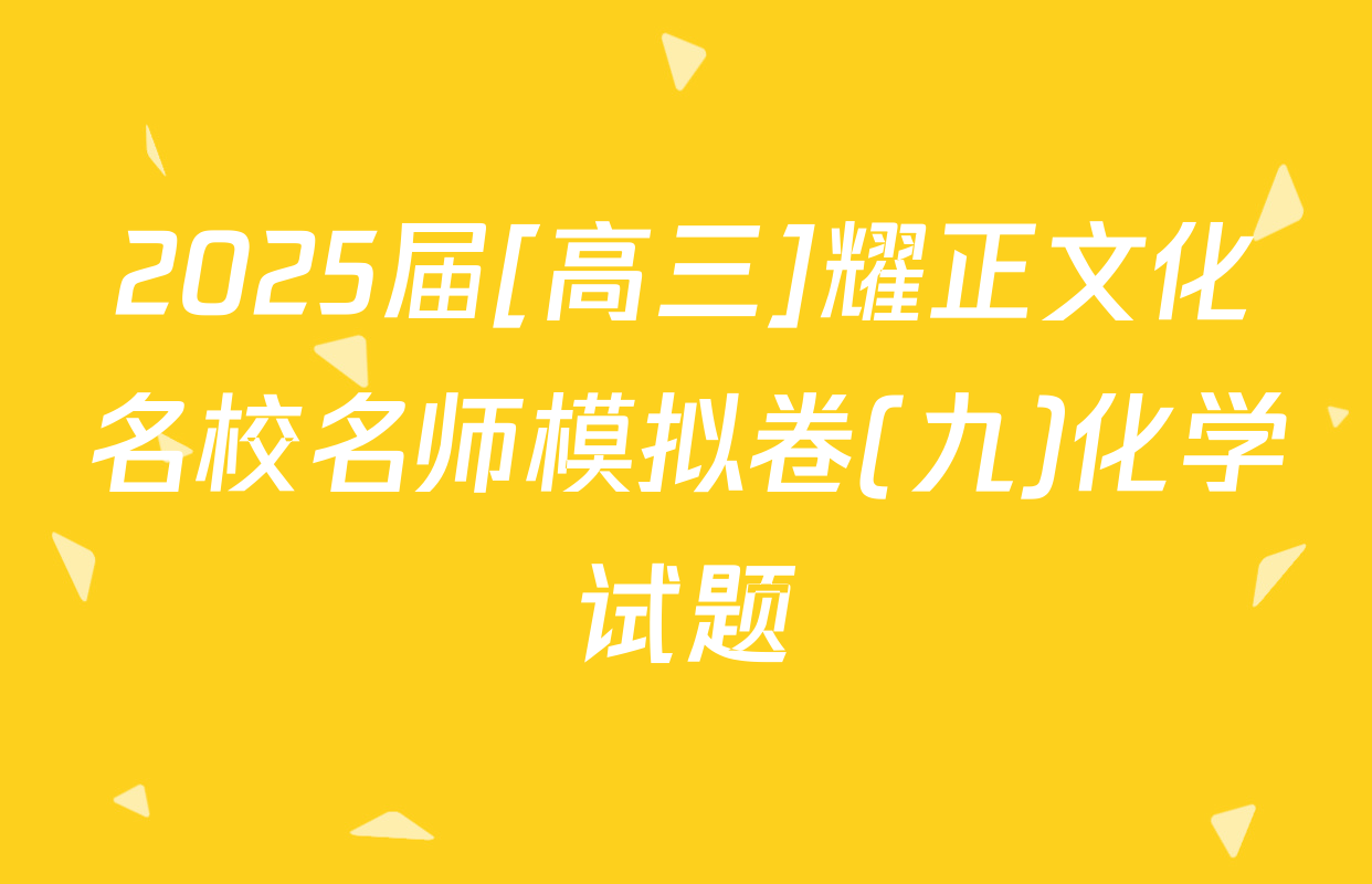 2025届[高三]耀正文化名校名师模拟卷(九)化学试题