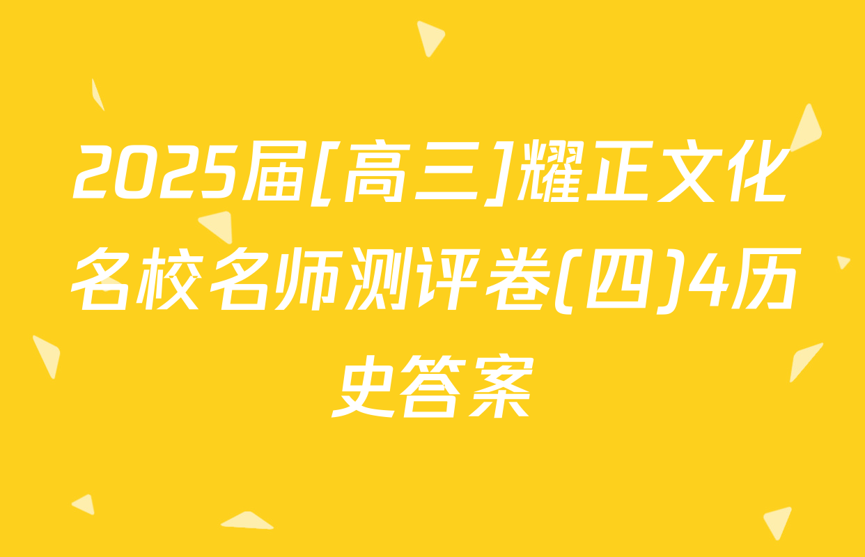 2025届[高三]耀正文化名校名师测评卷(四)4历史答案