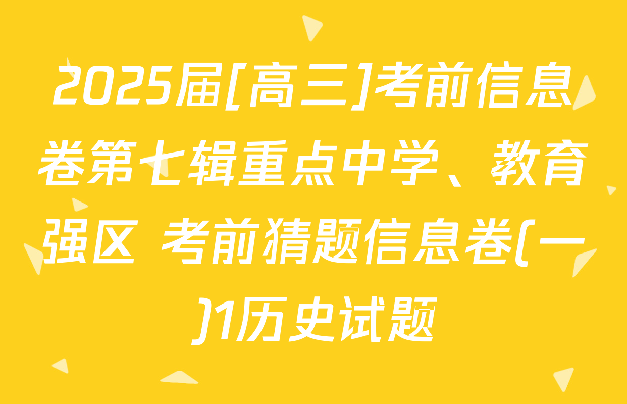 2025届[高三]考前信息卷第七辑重点中学、教育强区 考前猜题信息卷(一)1历史试题