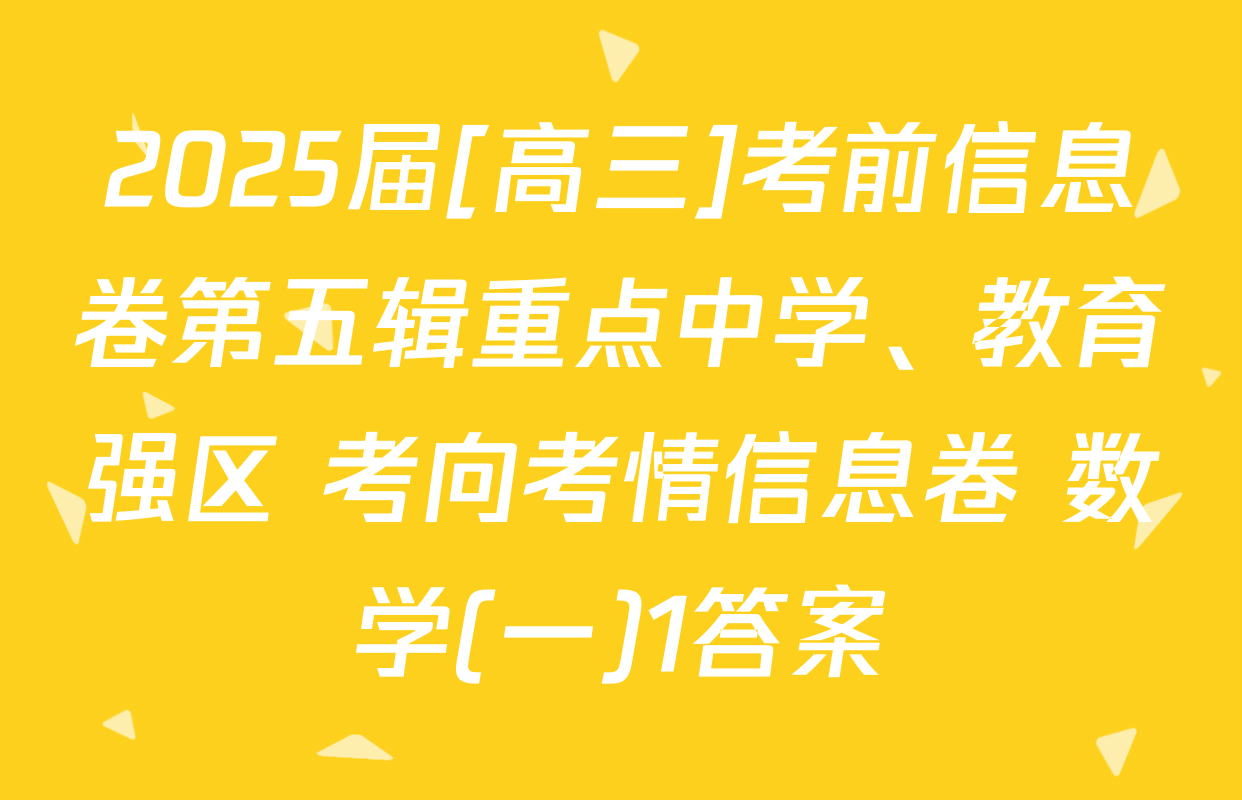2025届[高三]考前信息卷第五辑重点中学、教育强区 考向考情信息卷 数学(一)1答案