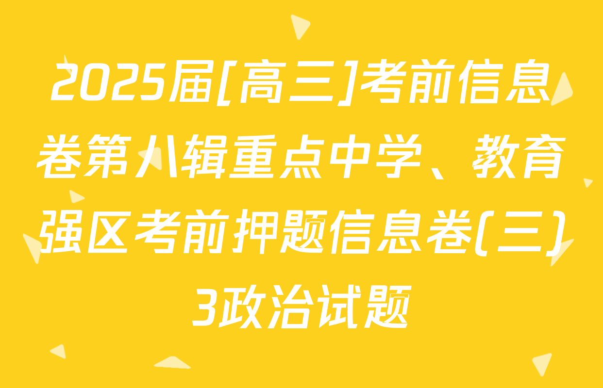 2025届[高三]考前信息卷第八辑重点中学、教育强区考前押题信息卷(三)3政治试题