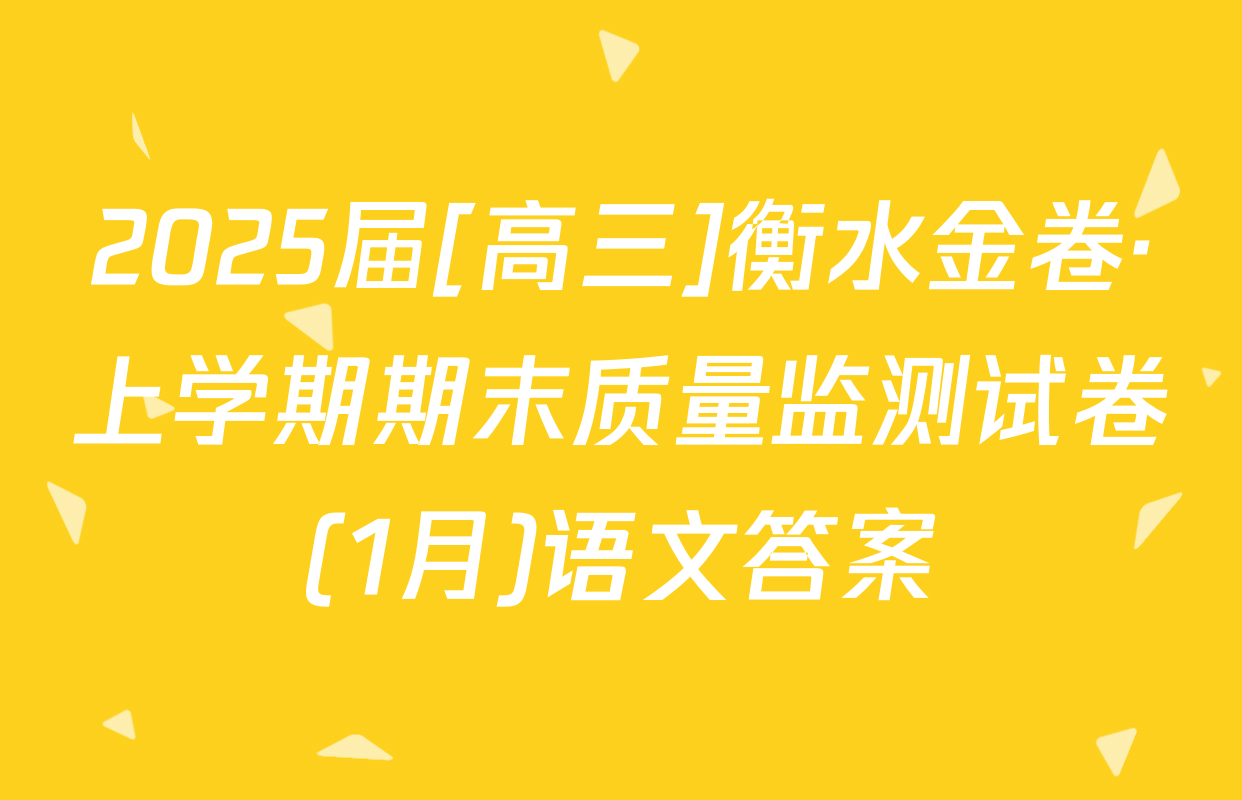 2025届[高三]衡水金卷·上学期期末质量监测试卷(1月)语文答案