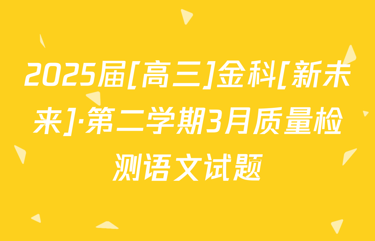 2025届[高三]金科[新未来]·第二学期3月质量检测语文试题