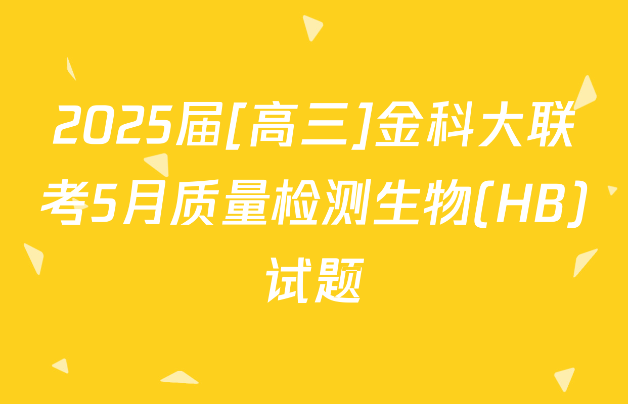 2025届[高三]金科大联考5月质量检测生物(HB)试题