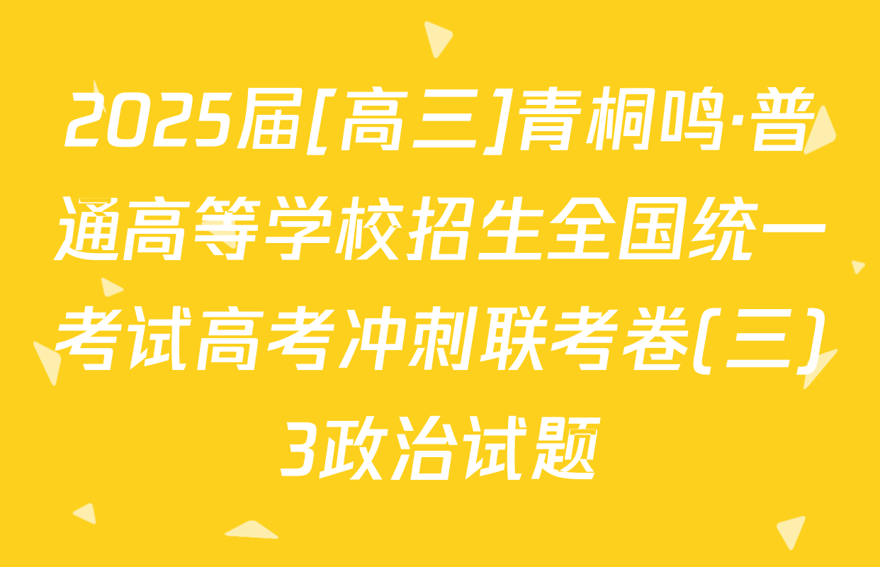 2025届[高三]青桐鸣·普通高等学校招生全国统一考试高考冲刺联考卷(三)3政治试题