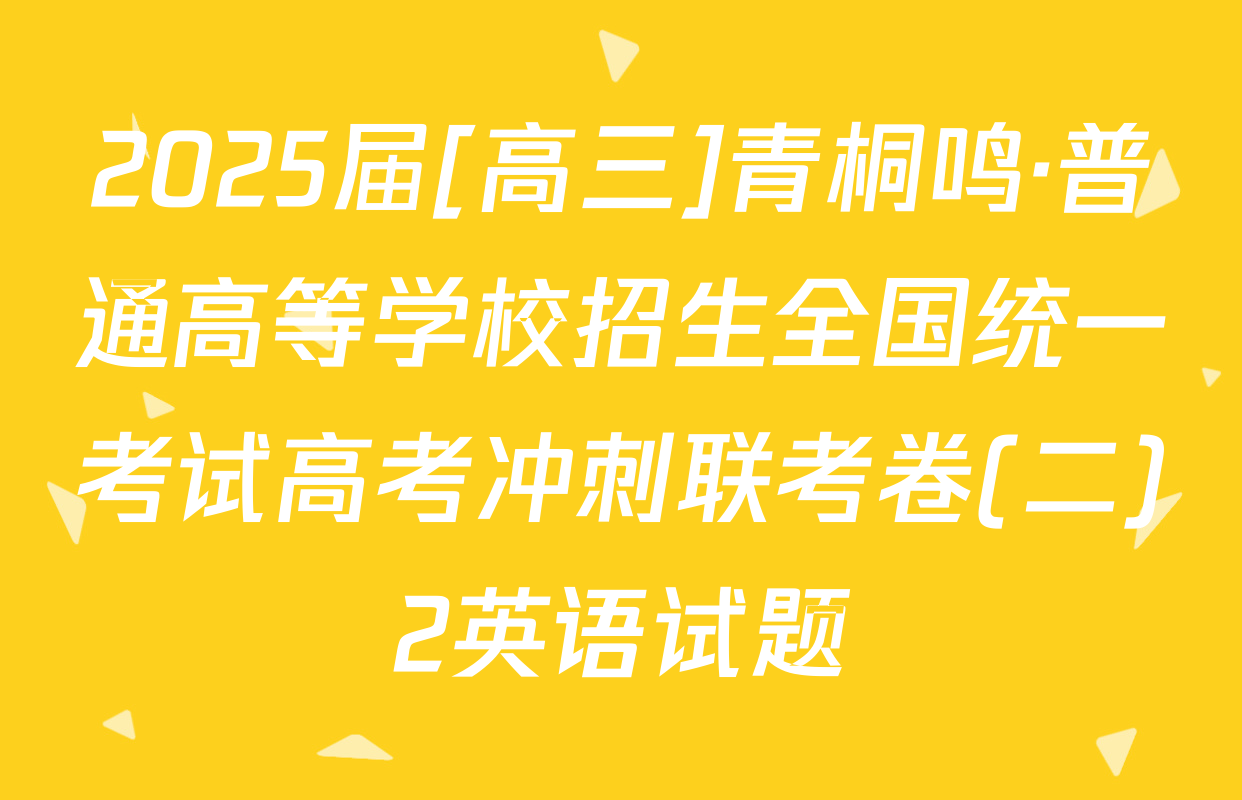 2025届[高三]青桐鸣·普通高等学校招生全国统一考试高考冲刺联考卷(二)2英语试题