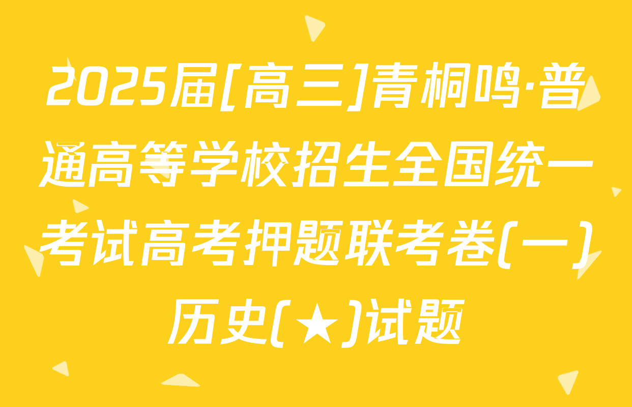 2025届[高三]青桐鸣·普通高等学校招生全国统一考试高考押题联考卷(一)历史(★)试题