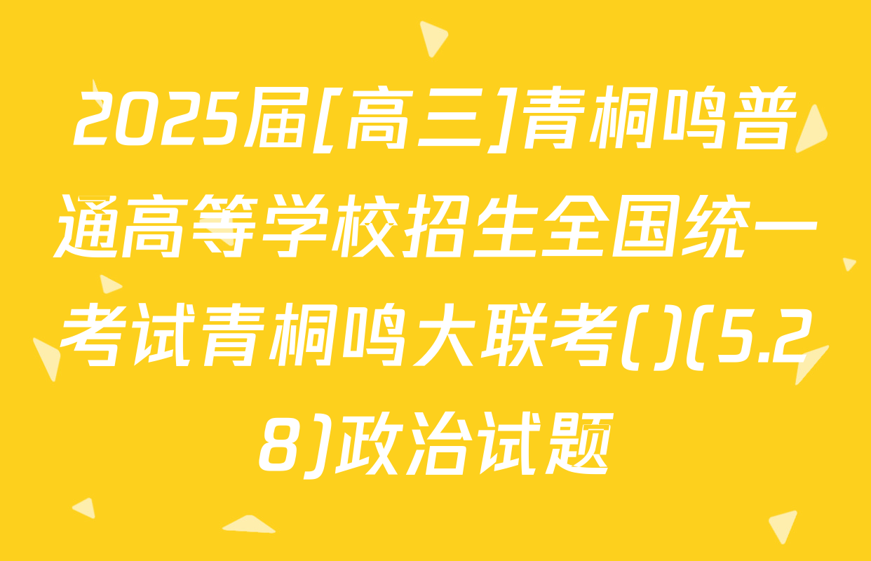 2025届[高三]青桐鸣普通高等学校招生全国统一考试青桐鸣大联考()(5.28)政治试题