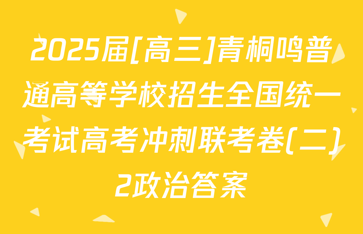 2025届[高三]青桐鸣普通高等学校招生全国统一考试高考冲刺联考卷(二)2政治答案