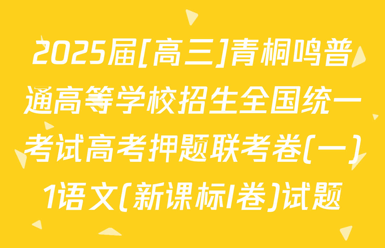 2025届[高三]青桐鸣普通高等学校招生全国统一考试高考押题联考卷(一)1语文(新课标I卷)试题