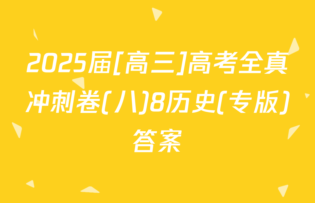 2025届[高三]高考全真冲刺卷(八)8历史(专版)答案