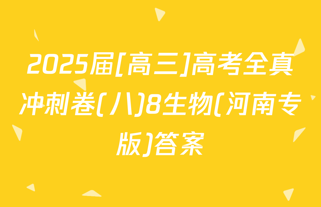 2025届[高三]高考全真冲刺卷(八)8生物(河南专版)答案