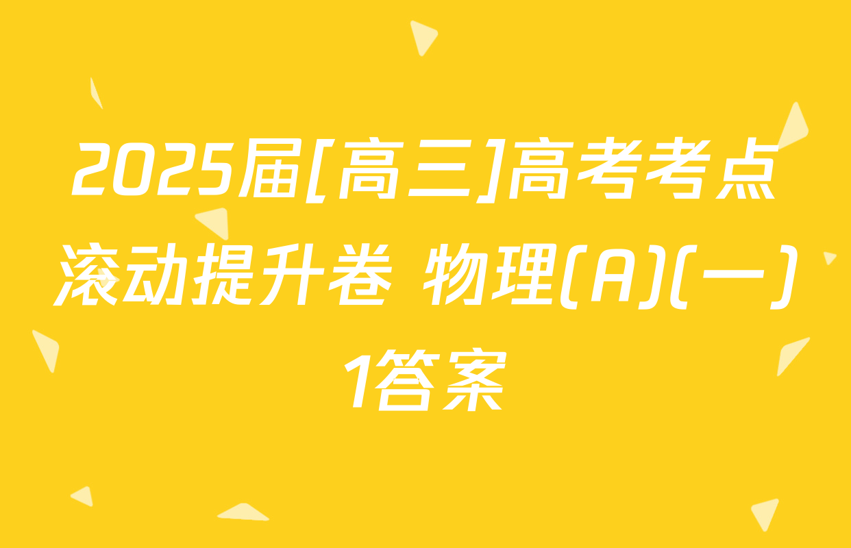 2025届[高三]高考考点滚动提升卷 物理(A)(一)1答案