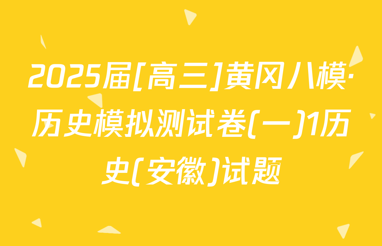 2025届[高三]黄冈八模·历史模拟测试卷(一)1历史(安徽)试题