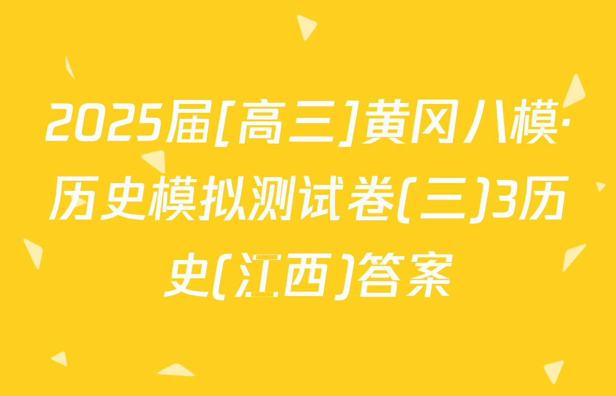 2025届[高三]黄冈八模·历史模拟测试卷(三)3历史(江西)答案