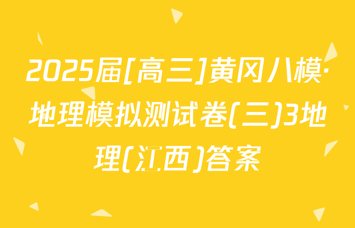 2025届[高三]黄冈八模·地理模拟测试卷(三)3地理(江西)答案