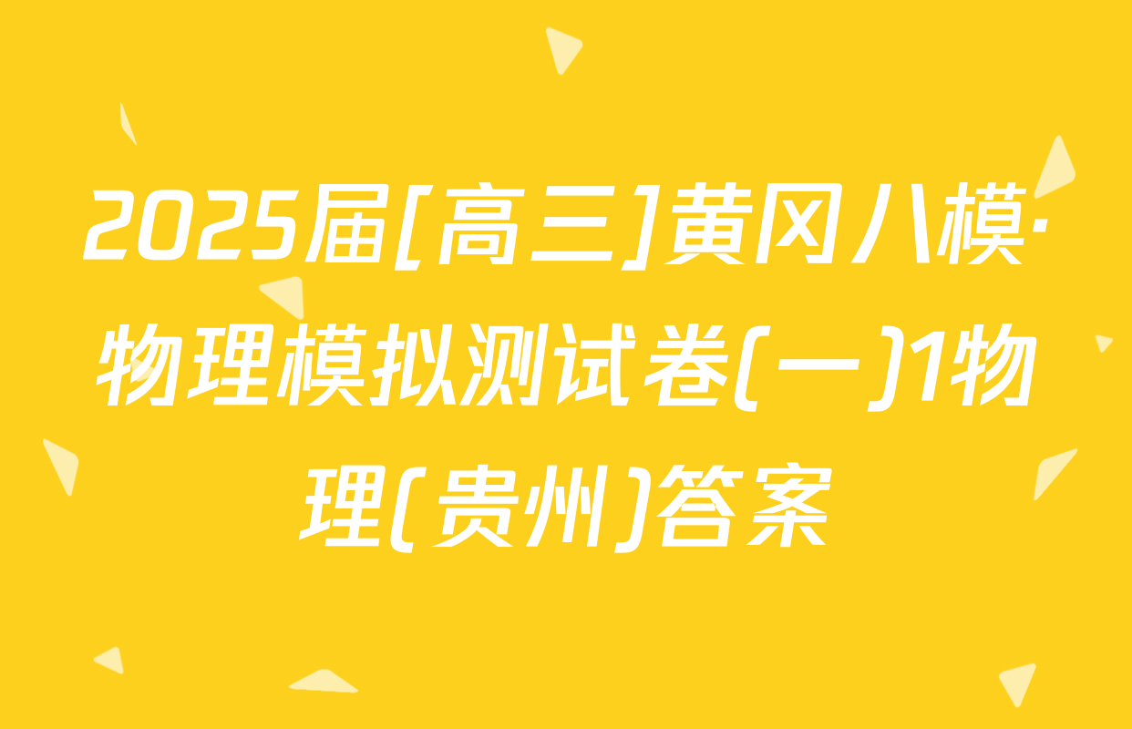 2025届[高三]黄冈八模·物理模拟测试卷(一)1物理(贵州)答案