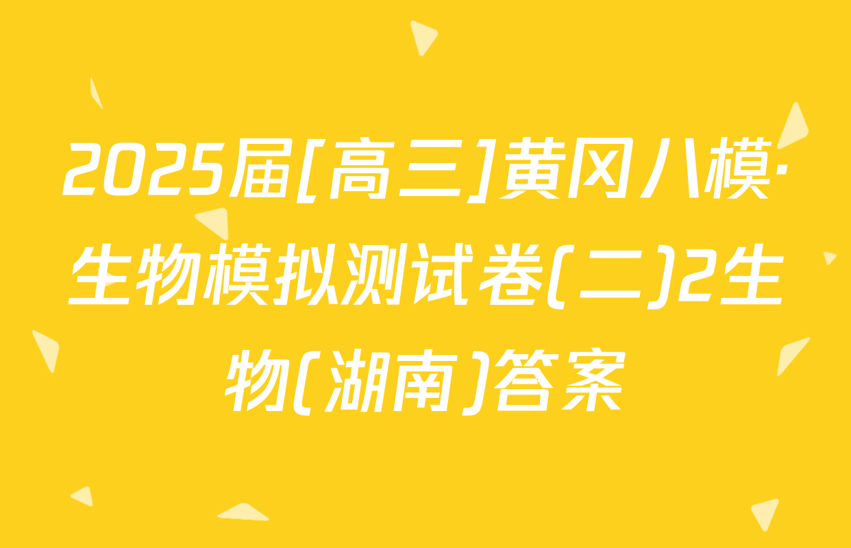 2025届[高三]黄冈八模·生物模拟测试卷(二)2生物(湖南)答案