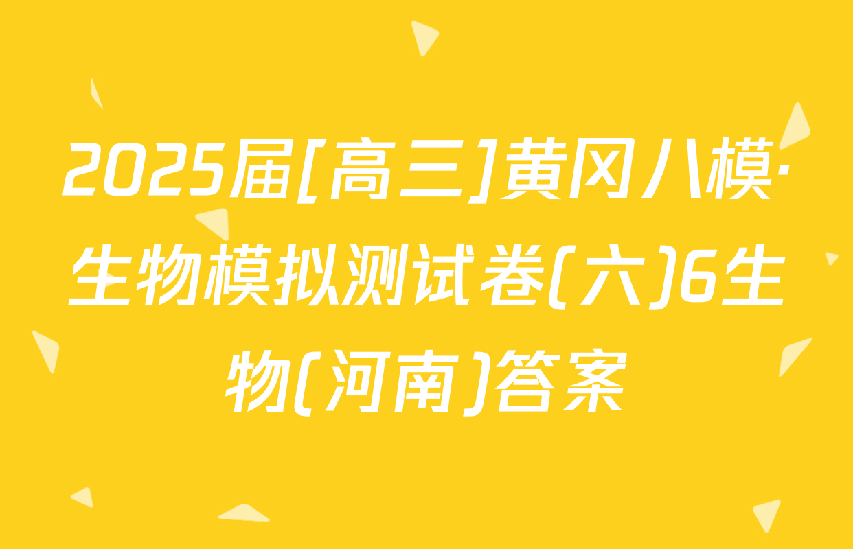 2025届[高三]黄冈八模·生物模拟测试卷(六)6生物(河南)答案