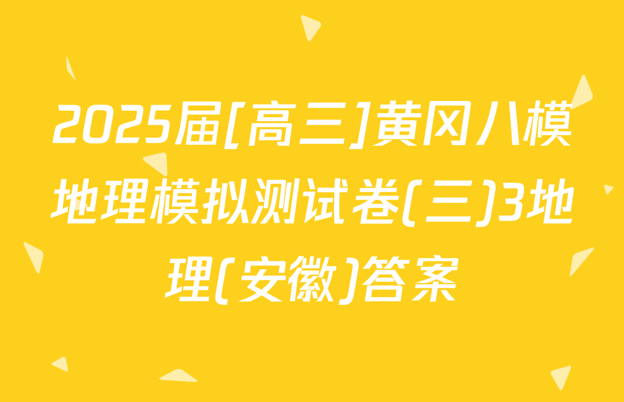 2025届[高三]黄冈八模地理模拟测试卷(三)3地理(安徽)答案