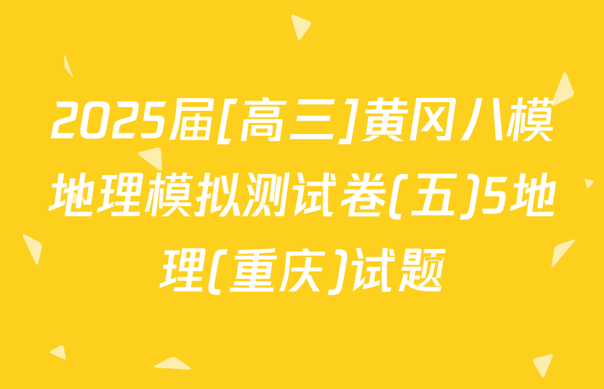 2025届[高三]黄冈八模地理模拟测试卷(五)5地理(重庆)试题