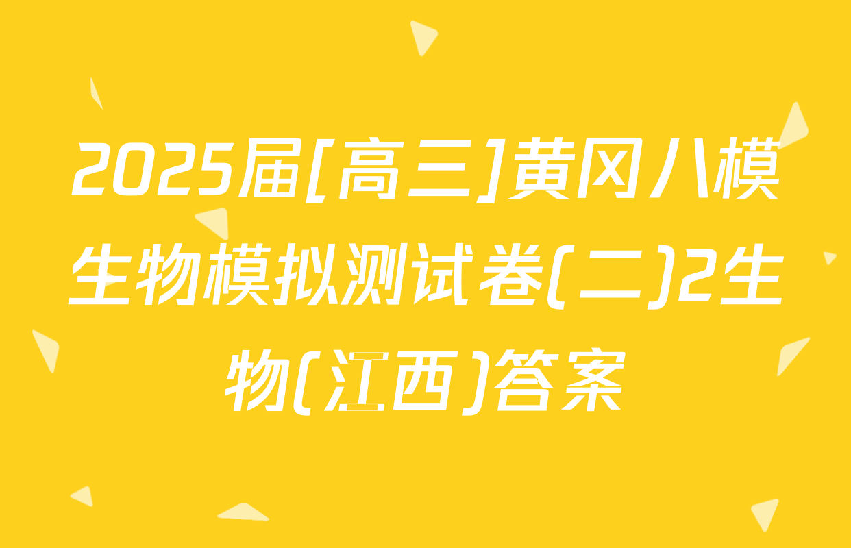2025届[高三]黄冈八模生物模拟测试卷(二)2生物(江西)答案